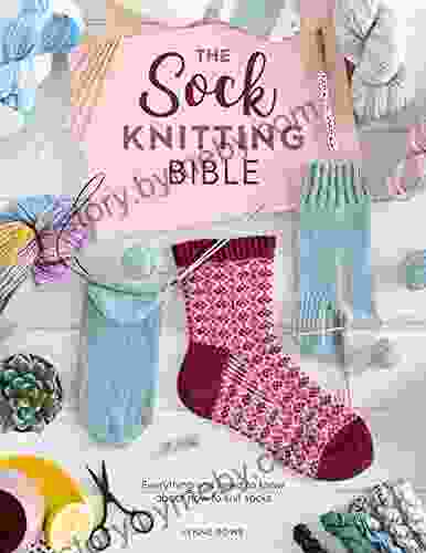 The Sock Knitting Bible: Everything You Need To Know About How To Knit Socks