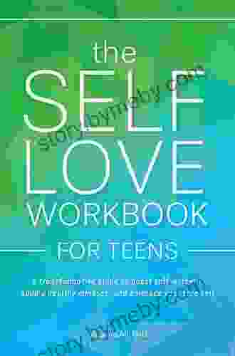 The Self Love Workbook for Teens: A Transformative Guide to Boost Self Esteem Build a Healthy Mindset and Embrace Your True Self