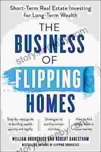 The Business Of Flipping Homes: Short Term Real Estate Investing For Long Term Wealth