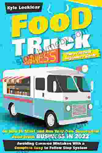 Food Truck Business: The Practical Beginners Guide On How To Start And Run Your Own Successful Food Truck Business In 2024 Avoiding Common Mistakes With A Complete Easy To Follow Step System