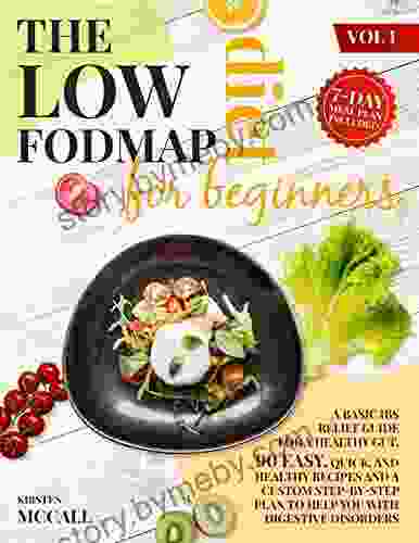 The Low FODMAP Diet For Beginners: A Basic IBS Relief Guide For A Healthy Gut 90 Easy Quick And Healthy Recipes And A Custom Step By Step Plan To Help You With Digestive Disorders (Vol 1)