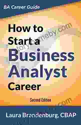 How To Start A Business Analyst Career: The Handbook To Apply Business Analysis Techniques Select Requirements Training And Explore Job Roles Leading Career (Business Analyst Career Guide)