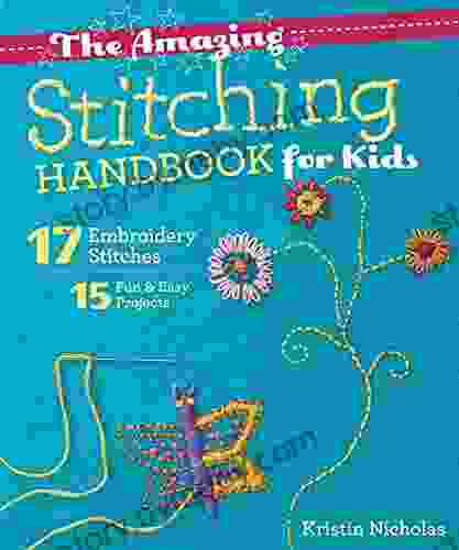 The Amazing Stitching Handbook For Kids: 17 Embroidery Stitches 15 Fun Easy Projects