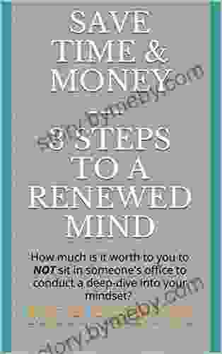 Save Time Money 3 Steps To A Renewed Mind: How Much Is It Worth To You To NOT Sit In Someone S Office To Conduct A Deep Dive Into Your Mindset?