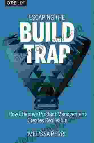 Escaping The Build Trap: How Effective Product Management Creates Real Value