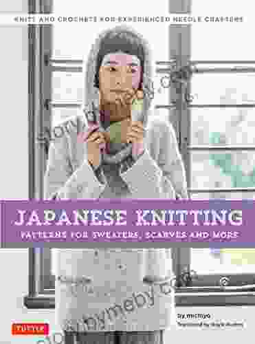 Japanese Knitting: Patterns For Sweaters Scarves And More: Knits And Crochets For Experienced Needle Crafters (15 Knitting Patterns And 8 Crochet Patterns)