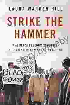 Strike the Hammer: The Black Freedom Struggle in Rochester New York 1940 1970