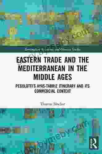 Eastern Trade and the Mediterranean in the Middle Ages: Pegolotti s Ayas Tabriz Itinerary and its Commercial Context (Birmingham Byzantine and Ottoman Studies 25)