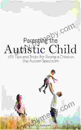 Parenting The Autistic Child: 161 Tips And Tricks For Raising A Child On The Autism Spectrum (Parenting A Child With Disabilities)