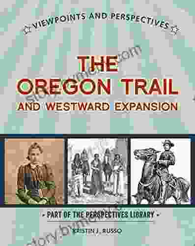 Viewpoints On The Oregon Trail And Westward Expansion (Perspectives Library: Viewpoints And Perspectives)